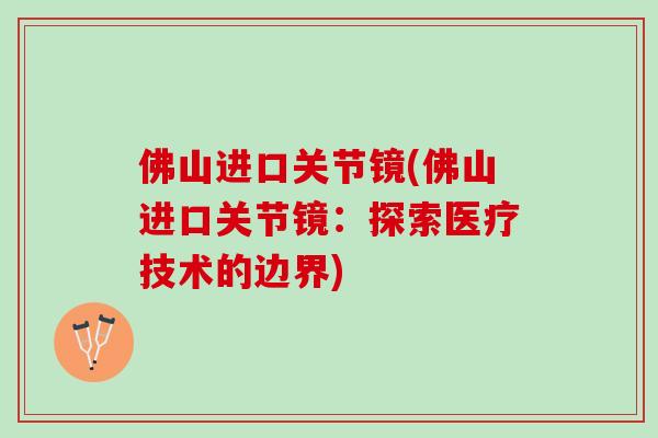 佛山进口关节镜(佛山进口关节镜：探索医疗技术的边界)