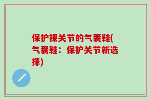 保护裸关节的气囊鞋(气囊鞋：保护关节新选择)