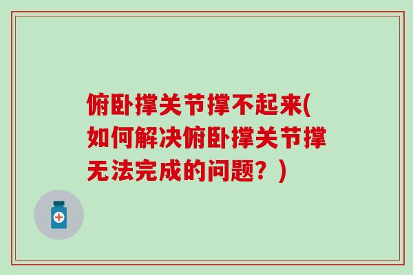 俯卧撑关节撑不起来(如何解决俯卧撑关节撑无法完成的问题？)