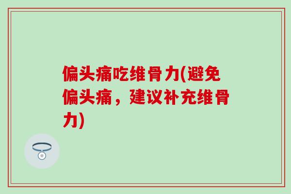 偏头痛吃维骨力(避免偏头痛，建议补充维骨力)