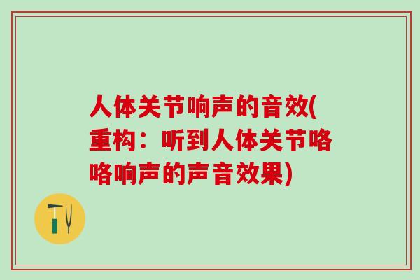 人体关节响声的音效(重构：听到人体关节咯咯响声的声音效果)