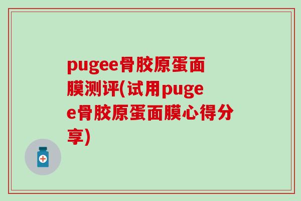 pugee骨胶原蛋面膜测评(试用pugee骨胶原蛋面膜心得分享)