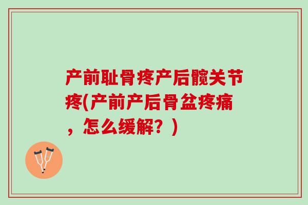 产前耻骨疼产后髋关节疼(产前产后骨盆,怎么缓解?) 产前耻骨疼产后髋关节疼(产前产后骨盆,怎么缓解?)