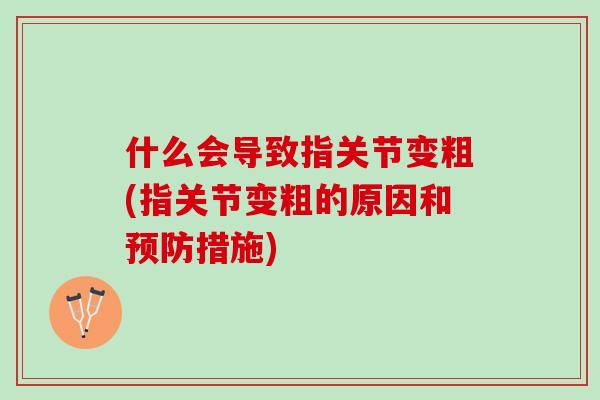 什么会导致指关节变粗(指关节变粗的原因和预防措施)