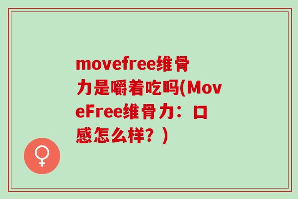 movefree维骨力是嚼着吃吗(MoveFree维骨力:口感怎么样?) movefree维骨力是嚼着吃吗(MoveFree维骨力:口感怎么样?)