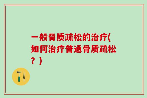 一般骨质疏松的治疗(如何治疗普通骨质疏松？)