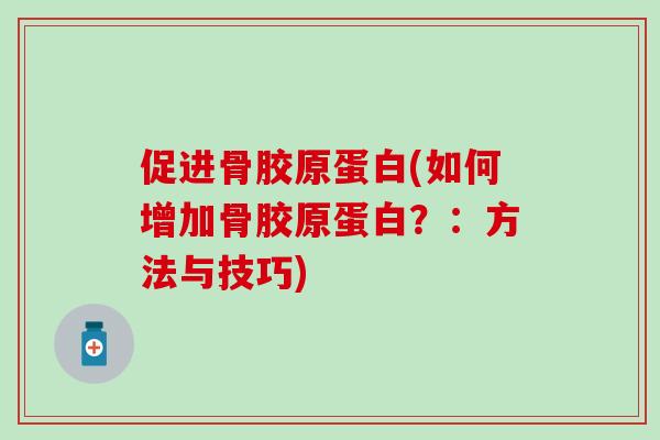 促进骨胶原蛋白(如何增加骨胶原蛋白？：方法与技巧)