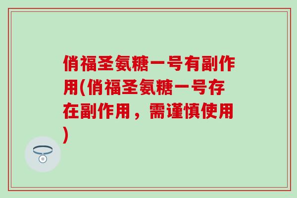 俏福圣氨糖一号有副作用(俏福圣氨糖一号存在副作用，需谨慎使用)