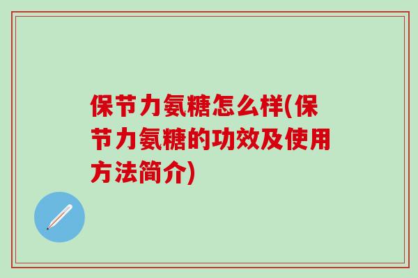 保节力氨糖怎么样(保节力氨糖的功效及使用方法简介)