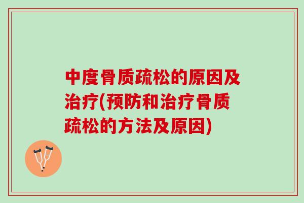 中度骨质疏松的原因及治疗(预防和治疗骨质疏松的方法及原因)