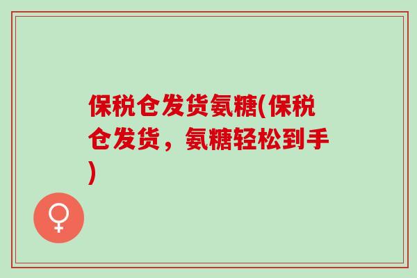 保税仓发货氨糖(保税仓发货，氨糖轻松到手)
