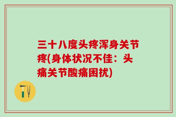 三十八度头疼浑身关节疼(身体状况不佳：头痛关节酸痛困扰)