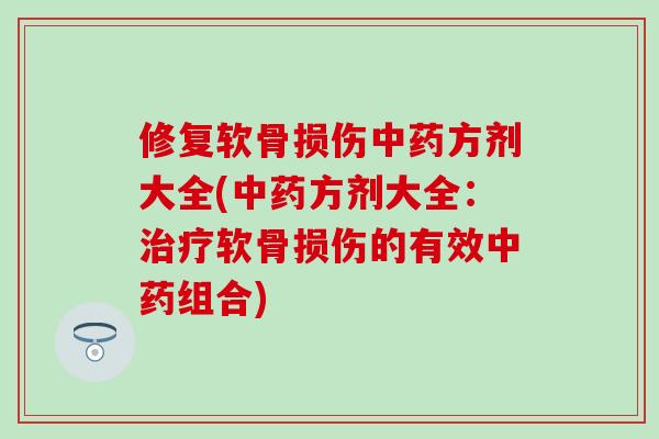 修复软骨损伤中药方剂大全(中药方剂大全：治疗软骨损伤的有效中药组合)