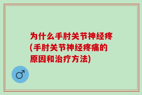 为什么手肘关节神经疼(手肘关节神经疼痛的原因和治疗方法)