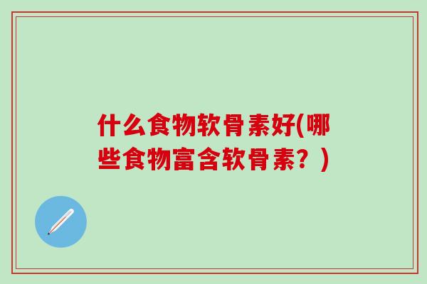 什么食物软骨素好(哪些食物富含软骨素？)