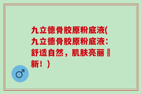 九立德骨胶原粉底液(九立德骨胶原粉底液:舒适自然,亮丽煥新!) 九立德骨胶原粉底液(九立德骨胶原粉底液:舒适自然,亮丽煥新!)