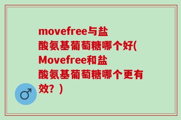 movefree与盐酸氨基葡萄糖哪个好(Movefree和盐酸氨基葡萄糖哪个更有效？)