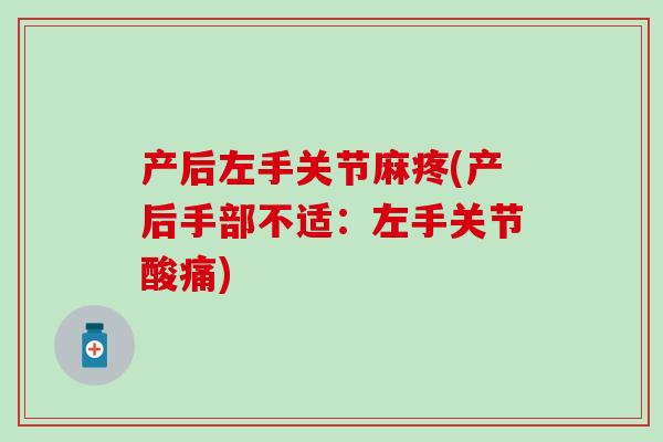 产后左手关节麻疼(产后手部不适：左手关节酸痛)