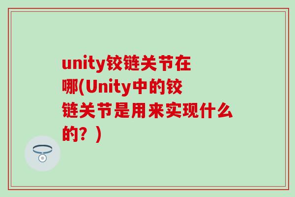unity铰链关节在哪(Unity中的铰链关节是用来实现什么的？)