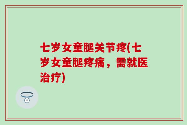 七岁女童腿关节疼(七岁女童腿疼痛，需就医治疗)