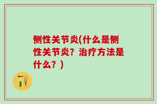 侧性关节炎(什么是侧性关节炎？治疗方法是什么？)
