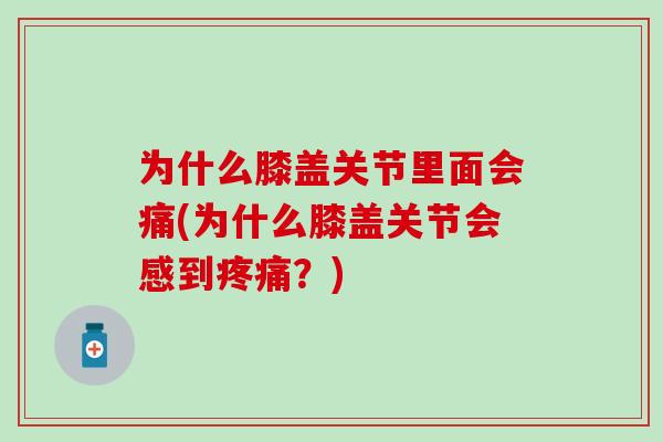 为什么膝盖关节里面会痛(为什么膝盖关节会感到？)