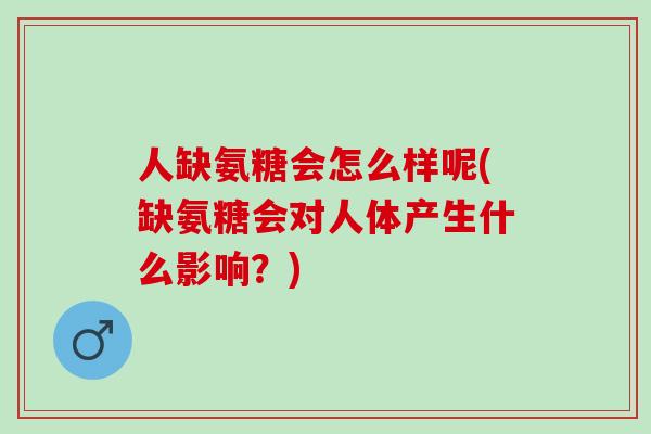 人缺氨糖会怎么样呢(缺氨糖会对人体产生什么影响？)
