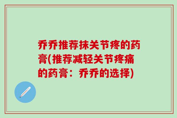 乔乔推荐抹关节疼的药膏(推荐减轻关节疼痛的药膏：乔乔的选择)