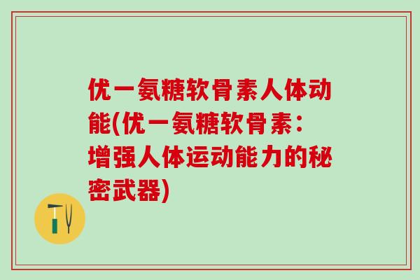 优一氨糖软骨素人体动能(优一氨糖软骨素：增强人体运动能力的秘密武器)