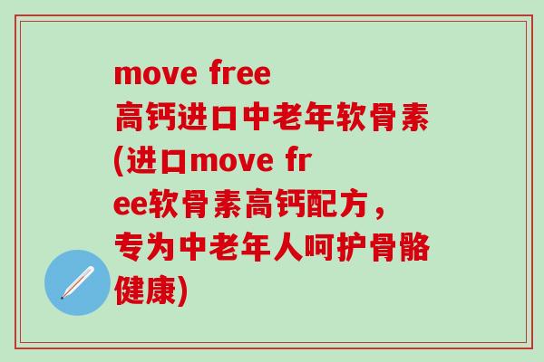 move free 高钙进口中老年软骨素(进口move free软骨素高钙配方,专为中老年人呵护骨骼健康) move free 高钙进口中老年软骨素(进口move free软骨素高钙配方,专为中老年人呵护骨骼健康)