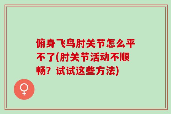 俯身飞鸟肘关节怎么平不了(肘关节活动不顺畅？试试这些方法)