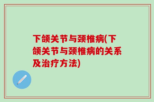 下颌关节与颈椎病(下颌关节与颈椎病的关系及治疗方法)