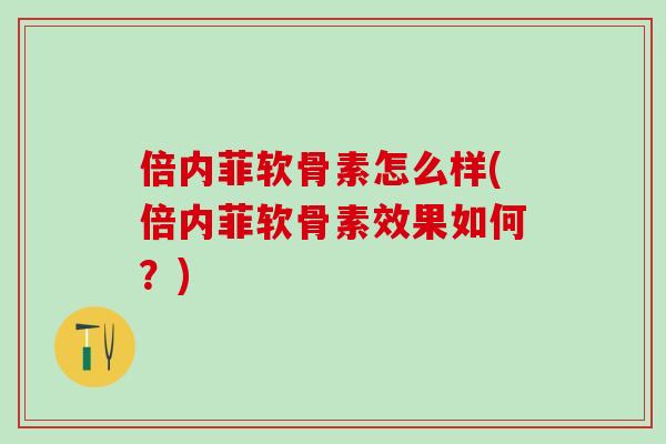 倍内菲软骨素怎么样(倍内菲软骨素效果如何？)