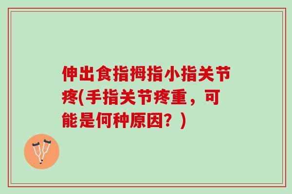 伸出食指拇指小指关节疼(手指关节疼重，可能是何种原因？)