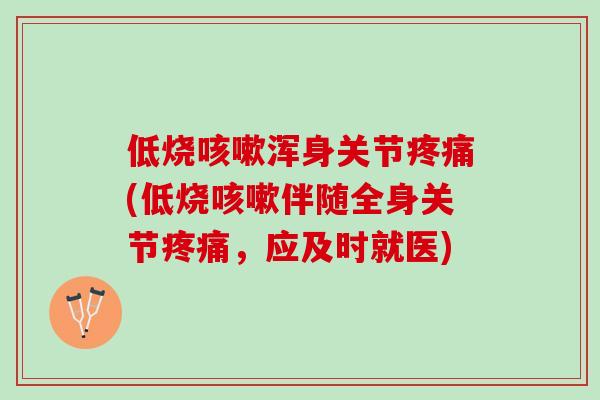 低烧浑身关节(低烧伴随全身关节，应及时就医)