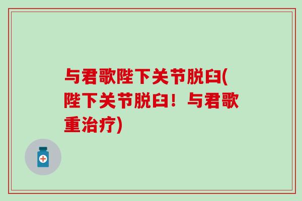 与君歌陛下关节脱臼(陛下关节脱臼！与君歌重治疗)