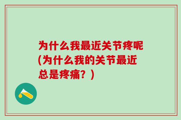 为什么我近关节疼呢(为什么我的关节近总是?) 为什么我近关节疼呢(为什么我的关节近总是?)
