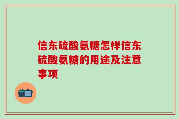 信东硫酸氨糖怎样信东硫酸氨糖的用途及注意事项