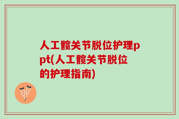 人工髋关节脱位护理ppt(人工髋关节脱位的护理指南)