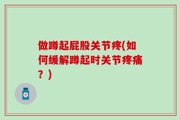 做蹲起屁股关节疼(如何缓解蹲起时关节疼痛？)