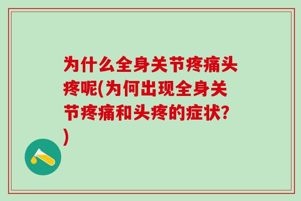 为什么全身关节疼痛头疼呢(为何出现全身关节疼痛和头疼的症状？)