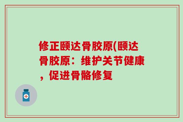 修正颐达骨胶原(颐达骨胶原：维护关节健康，促进骨骼修复