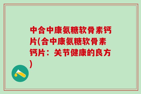 中合中康氨糖软骨素钙片(合中康氨糖软骨素钙片：关节健康的良方)