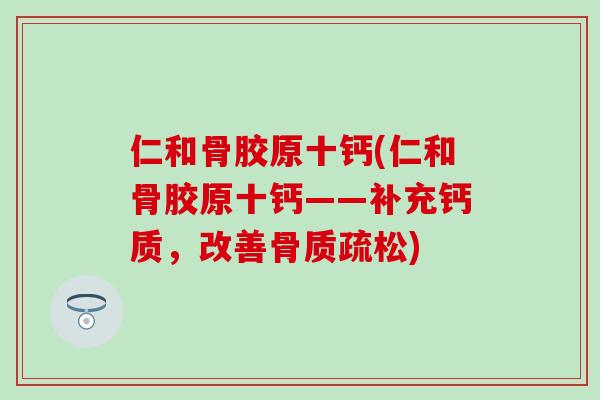 仁和骨胶原十钙(仁和骨胶原十钙——补充钙质，改善骨质疏松)