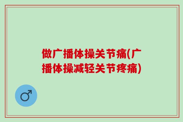 做广播体操关节痛(广播体操减轻关节)