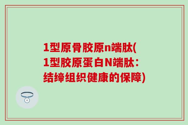 1型原骨胶原n端肽(1型胶原蛋白N端肽：结缔组织健康的保障)