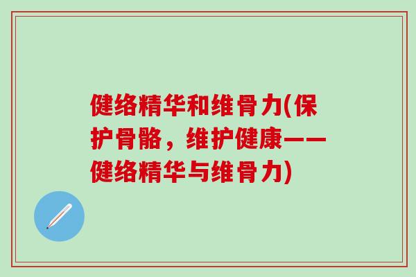 健络精华和维骨力(保护骨骼，维护健康——健络精华与维骨力)