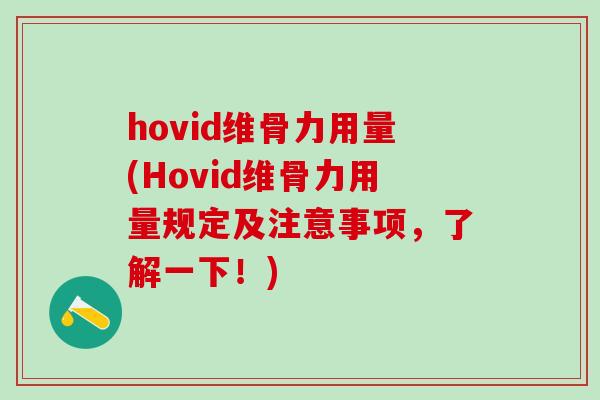 hovid维骨力用量(Hovid维骨力用量规定及注意事项，了解一下！)
