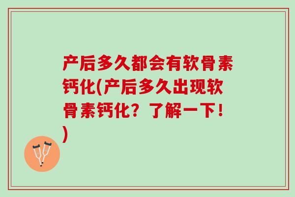产后多久都会有软骨素钙化(产后多久出现软骨素钙化？了解一下！)