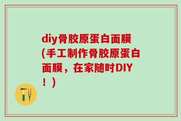 diy骨胶原蛋白面膜(手工制作骨胶原蛋白面膜，在家随时DIY！)